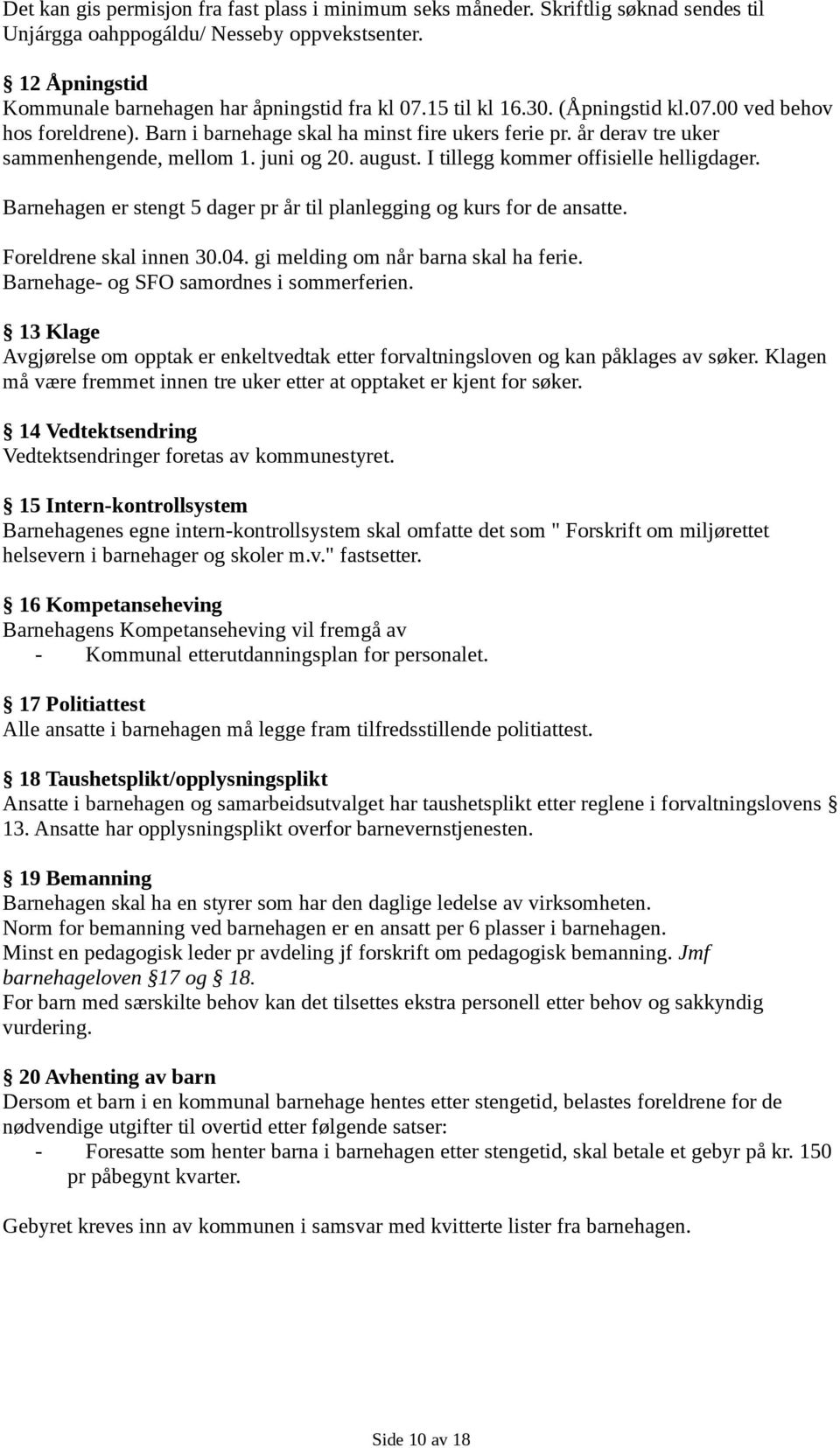 år derav tre uker sammenhengende, mellom 1. juni og 20. august. I tillegg kommer offisielle helligdager. Barnehagen er stengt 5 dager pr år til planlegging og kurs for de ansatte.