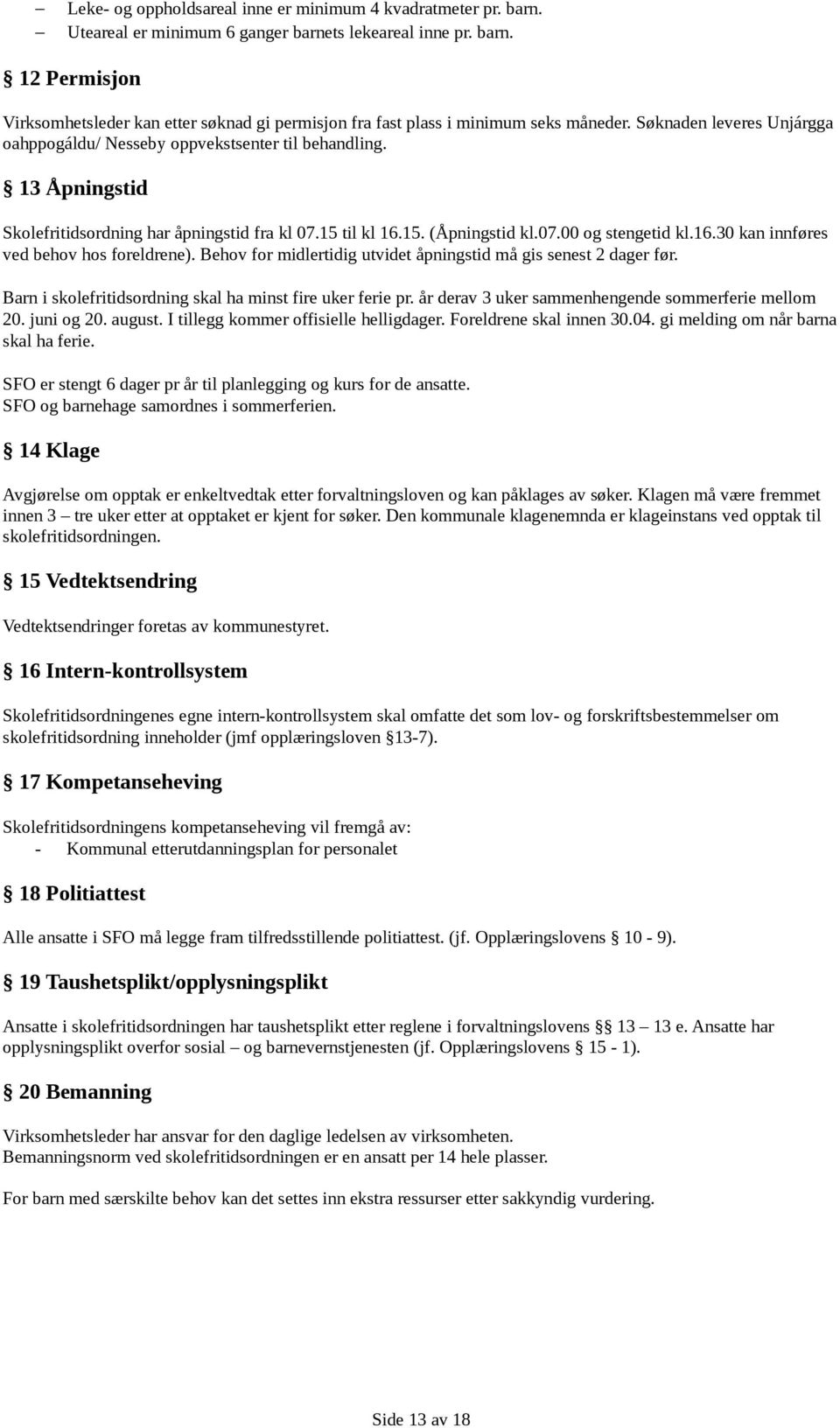 Behov for midlertidig utvidet åpningstid må gis senest 2 dager før. Barn i skolefritidsordning skal ha minst fire uker ferie pr. år derav 3 uker sammenhengende sommerferie mellom 20. juni og 20.