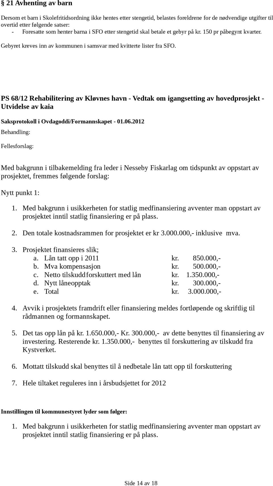 PS 68/12 Rehabilitering av Kløvnes havn - Vedtak om igangsetting av hovedprosjekt - Utvidelse av kaia Fellesforslag: Med bakgrunn i tilbakemelding fra leder i Nesseby Fiskarlag om tidspunkt av