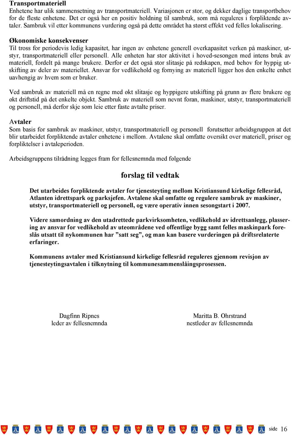 Økonomiske konsekvenser Til tross for periodevis ledig kapasitet, har ingen av enhetene generell overkapasitet verken på maskiner, utstyr, transportmateriell eller personell.