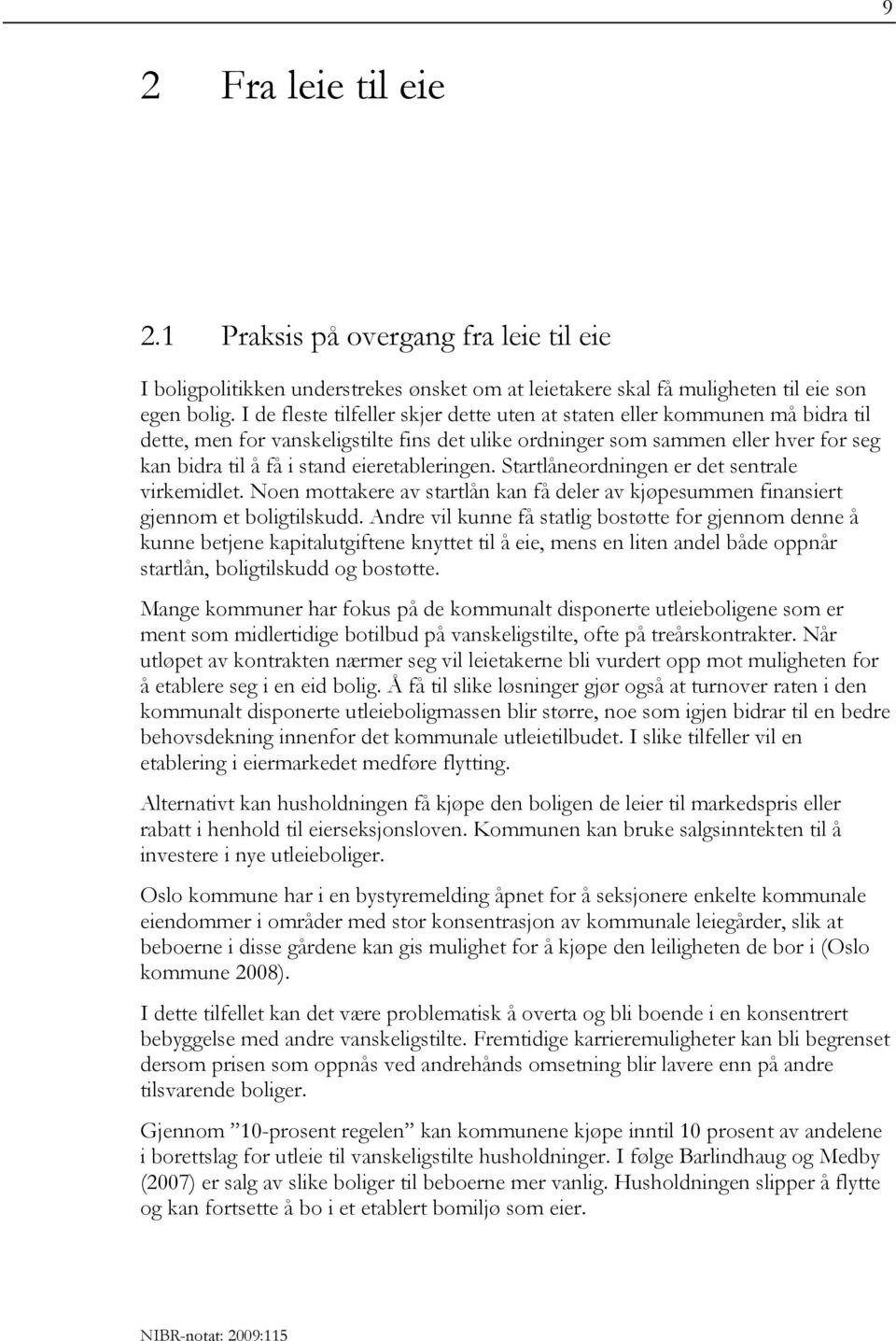 eieretableringen. Startlåneordningen er det sentrale virkemidlet. Noen mottakere av startlån kan få deler av kjøpesummen finansiert gjennom et boligtilskudd.