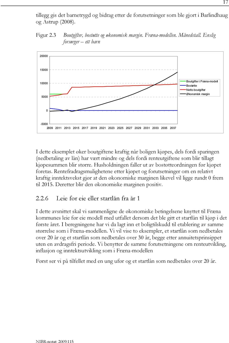 I dette eksemplet øker boutgiftene kraftig når boligen kjøpes, dels fordi sparingen (nedbetaling av lån) har vært mindre og dels fordi renteutgiftene som blir tillagt kjøpesummen blir større.