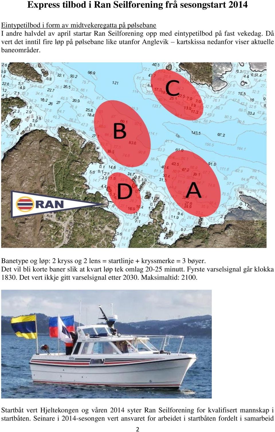 Banetype og løp: 2 kryss og 2 lens = startlinje + kryssmerke = 3 bøyer. Det vil bli korte baner slik at kvart løp tek omlag 20-25 minutt. Fyrste varselsignal går klokka 1830.