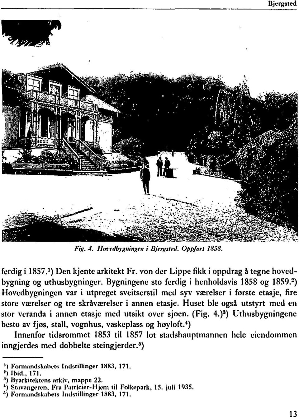 Huset ble også utstyrt med en stor veranda i annen etasje med utsikt over sjoen. (Fig. 4.)3) Uthusbygningene besto av fjos, stall, vognhus, vaskeplass og hoyloft.