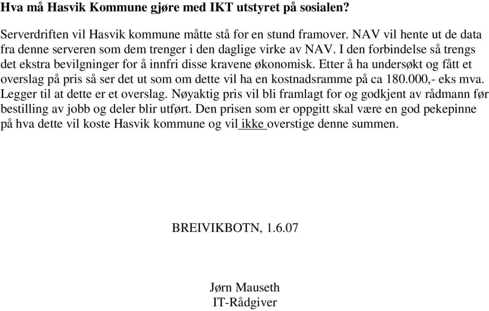 Etter å ha undersøkt og fått et overslag på pris så ser det ut som om dette vil ha en kostnadsramme på ca 180.000,- eks mva. Legger til at dette er et overslag.