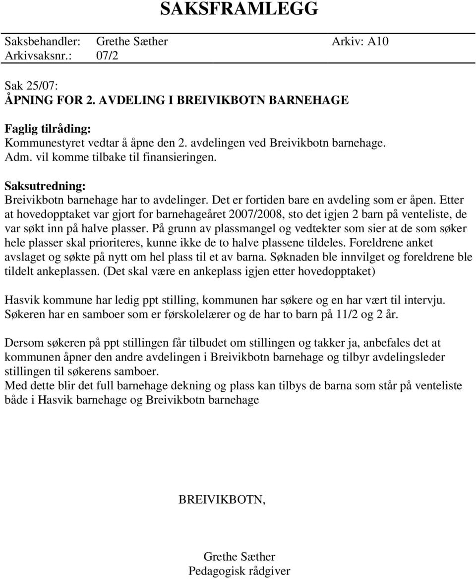 Etter at hovedopptaket var gjort for barnehageåret 2007/2008, sto det igjen 2 barn på venteliste, de var søkt inn på halve plasser.