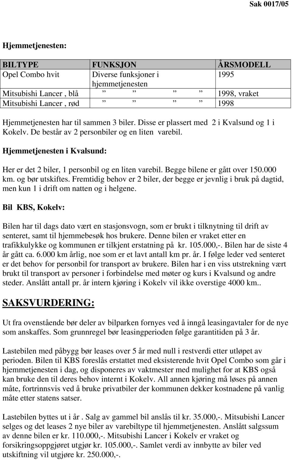 Begge bilene er gått over 150.000 km. og bør utskiftes. Fremtidig behov er 2 biler, der begge er jevnlig i bruk på dagtid, men kun 1 i drift om natten og i helgene.