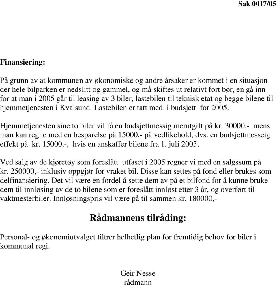 Hjemmetjenesten sine to biler vil få en budsjettmessig merutgift på kr. 30000,- mens man kan regne med en besparelse på 15000,- på vedlikehold, dvs. en budsjettmesseig effekt på kr.