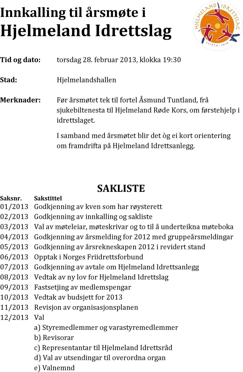 I samband med årsmøtet blir det òg ei krt rientering m framdrifta på Hjelmeland Idrettsanlegg. SAKLISTE Saksnr.