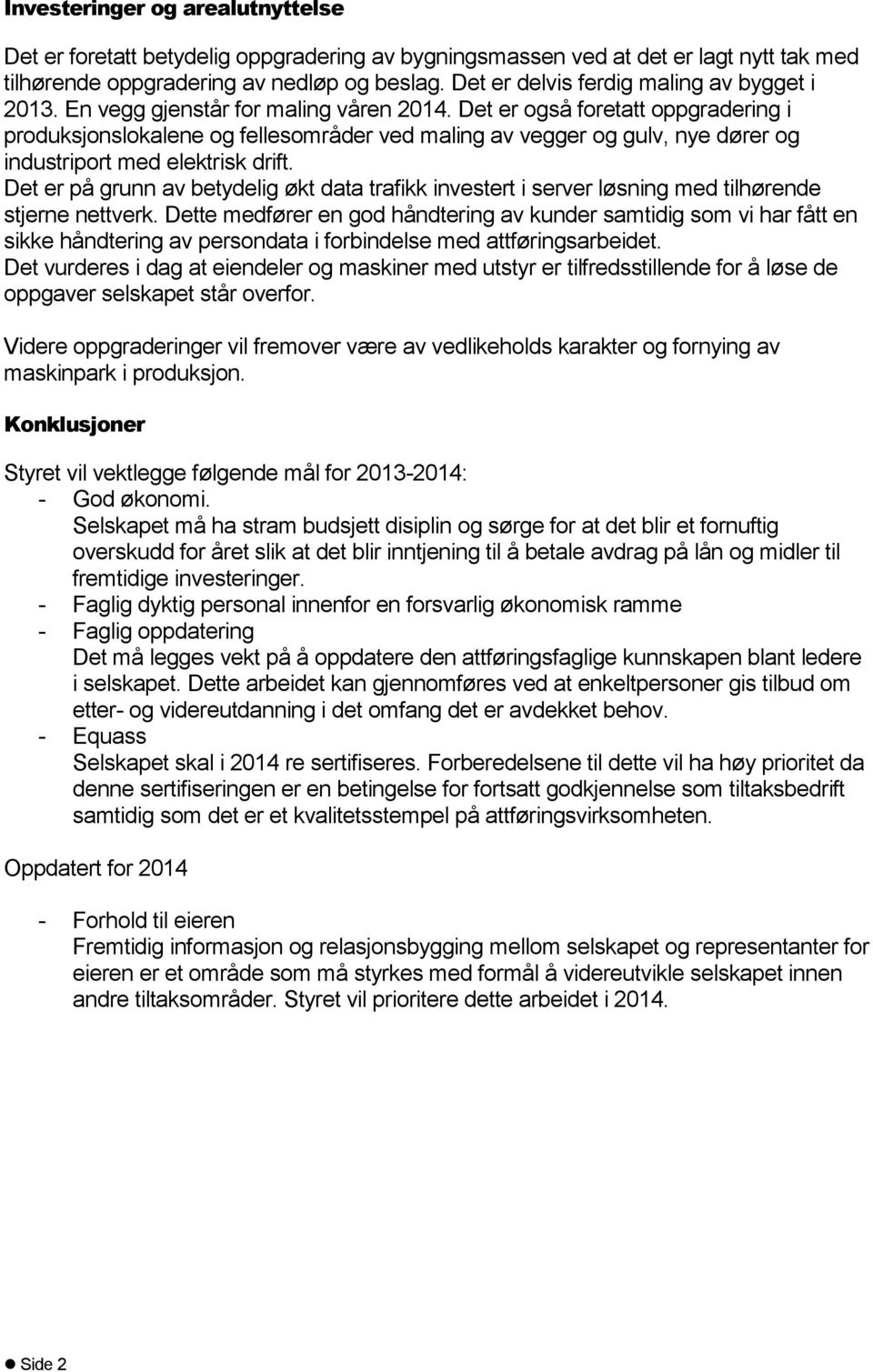 Det er også foretatt oppgradering i produksjonslokalene og fellesområder ved maling av vegger og gulv, nye dører og industriport med elektrisk drift.