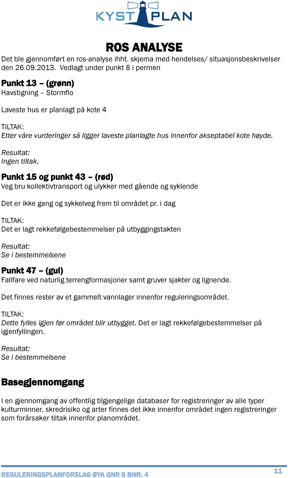 Resultat: Ingen tiltak. Punkt 15 og punkt 43 (rød) Veg bru kollektivtransport og ulykker med gående og syklende Det er ikke gang og sykkelveg frem til området pr.