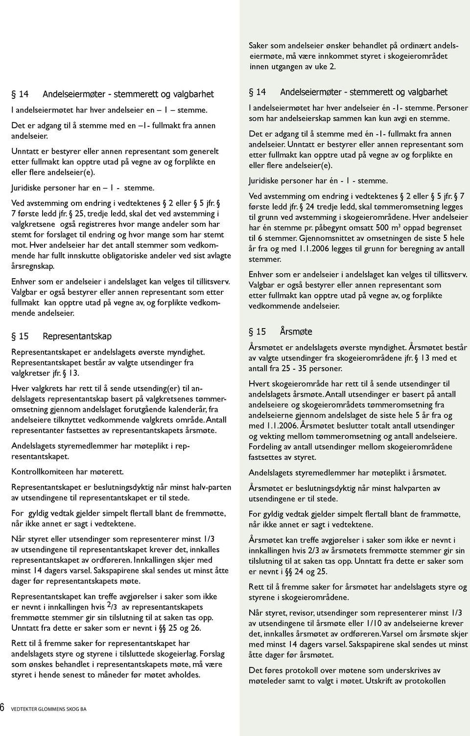 Unntatt er bestyrer eller an nen representant som generelt etter fullmakt kan opptre utad på vegne av og forplikte en eller flere andelseier(e). Juridiske personer har en 1 - stemme.