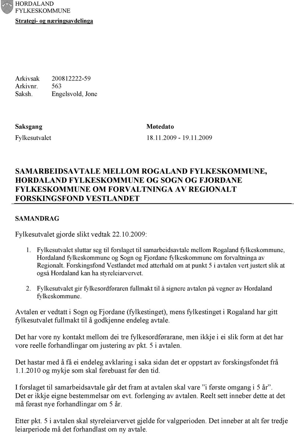 2009 SAMARBEIDSAVTALE MELLOM ROGALAND FYLKESKOMMUNE, HORDALAND FYLKESKOMMUNE OG SOGN OG FJORDANE FYLKESKOMMUNE OM FORVALTNINGA AV REGIONALT FORSKINGSFOND VESTLANDET SAMANDRAG Fylkesutvalet gjorde