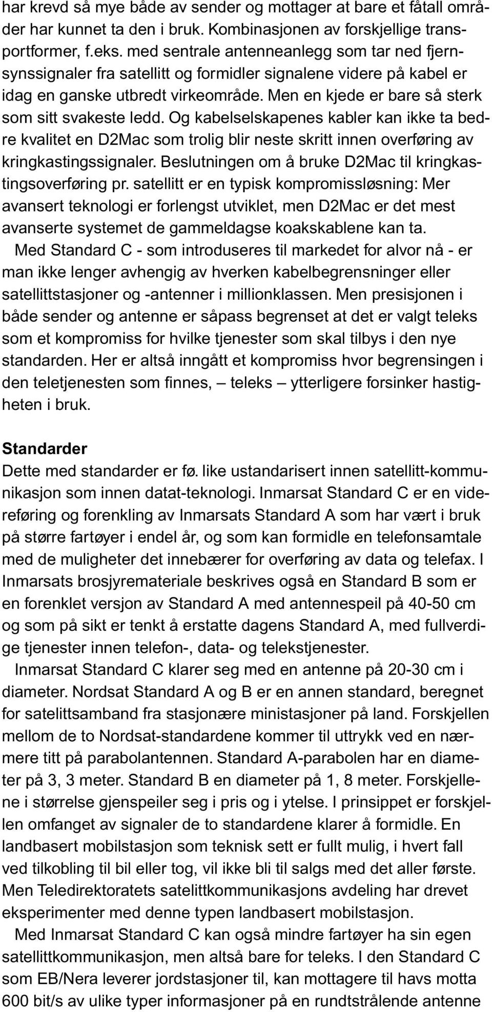 Men en kjede er bare så sterk som sitt svakeste ledd. Og kabelselskapenes kabler kan ikke ta bedre kvalitet en D2Mac som trolig blir neste skritt innen overføring av kringkastingssignaler.