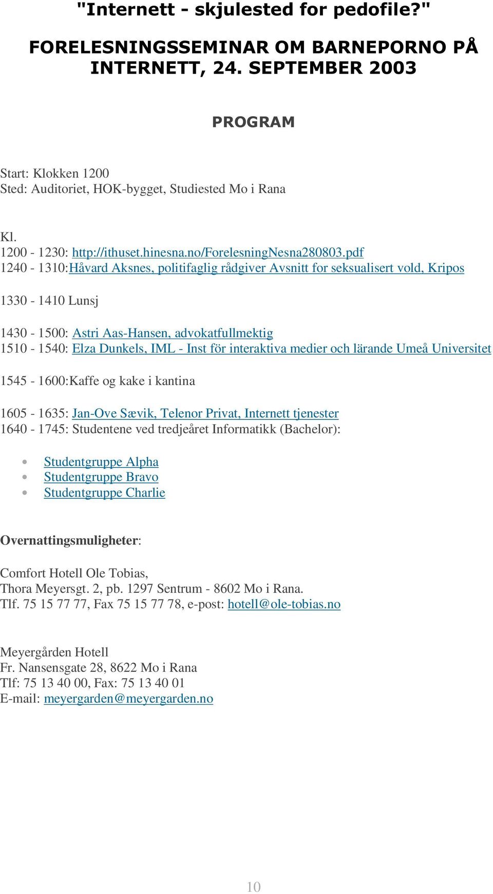 interaktiva medier och lärande Umeå Universitet 1545-1600:Kaffe og kake i kantina 1605-1635: Jan-Ove Sævik, Telenor Privat, Internett tjenester 1640-1745: Studentene ved tredjeåret Informatikk