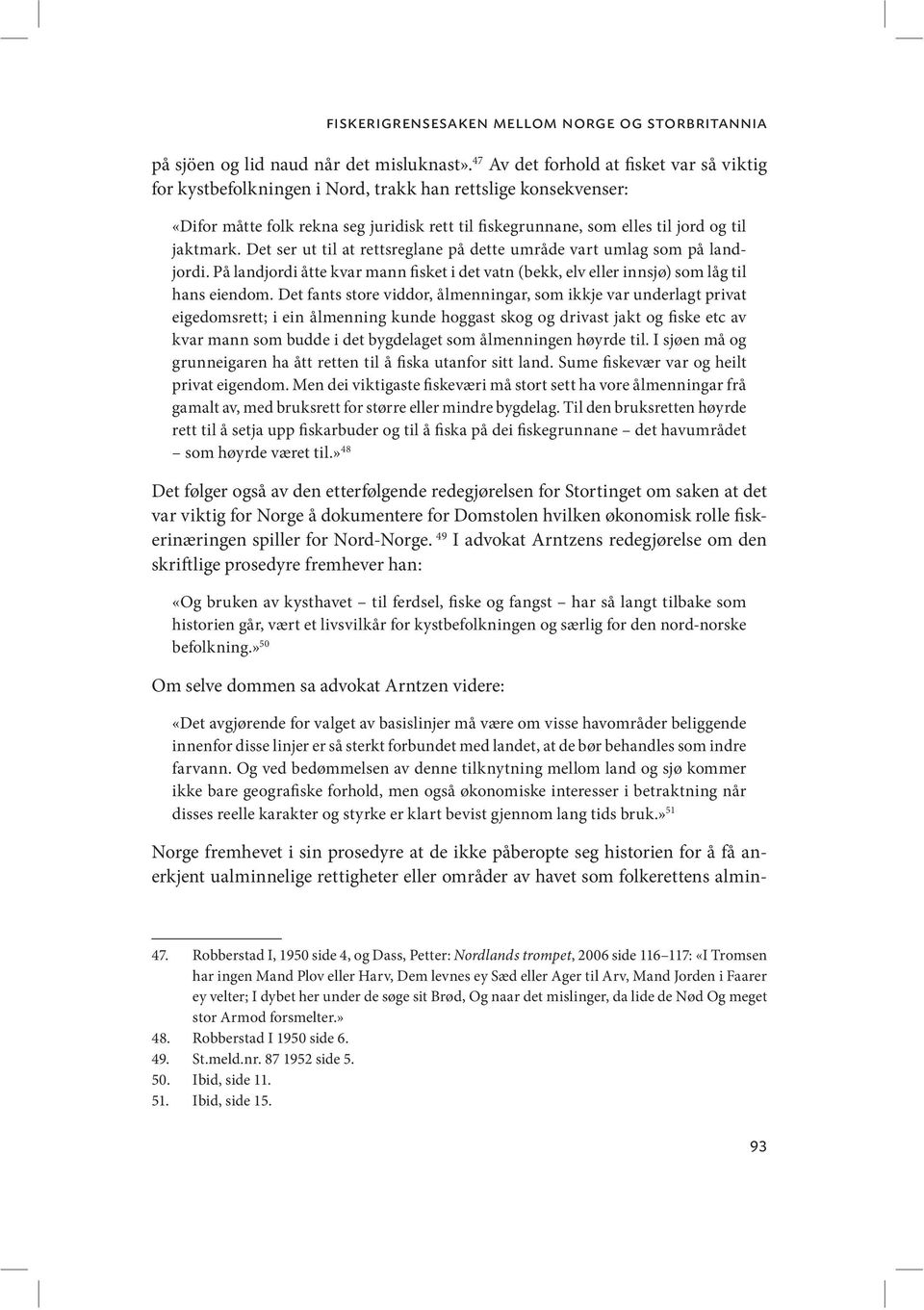 jaktmark. Det ser ut til at rettsreglane på dette umråde vart umlag som på landjordi. På landjordi åtte kvar mann fisket i det vatn (bekk, elv eller innsjø) som låg til hans eiendom.