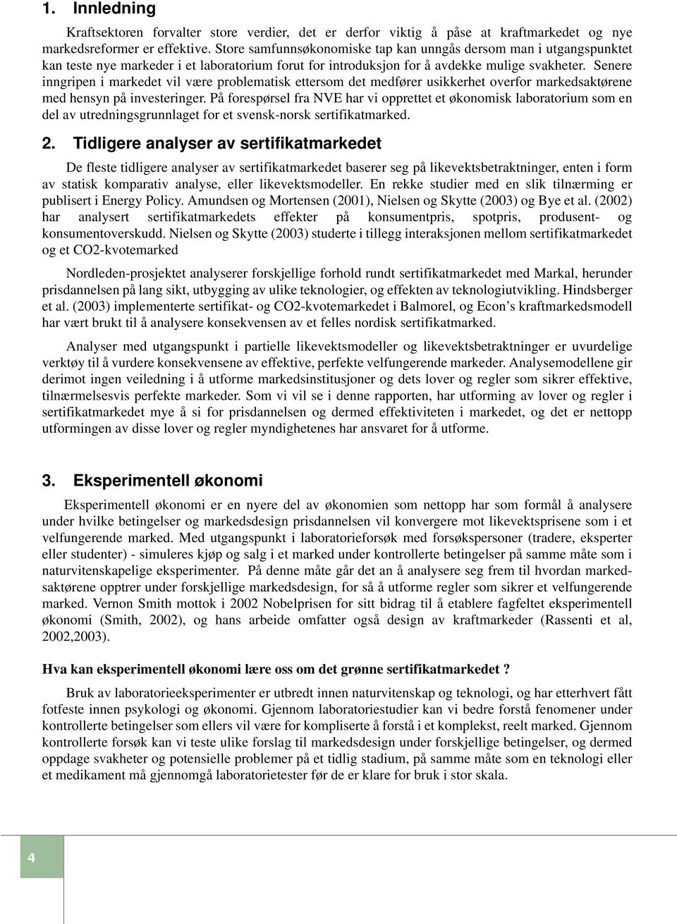 Senere inngripen i markedet vil være problematisk ettersom det medfører usikkerhet overfor markedsaktørene med hensyn på investeringer.