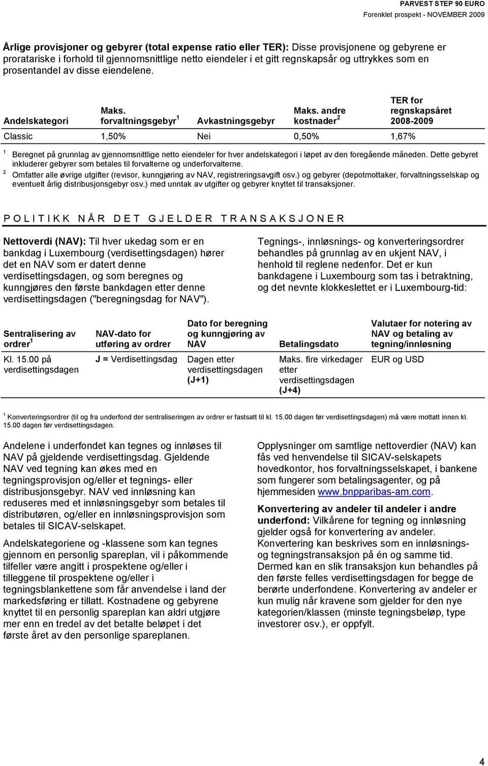 andre kostnader 2 Classic 1,50% Nei 0,50% 1,67% TER for regnskapsåret 2008-2009 1 2 Beregnet på grunnlag av gjennomsnittlige netto eiendeler for hver andelskategori i løpet av den foregående måneden.