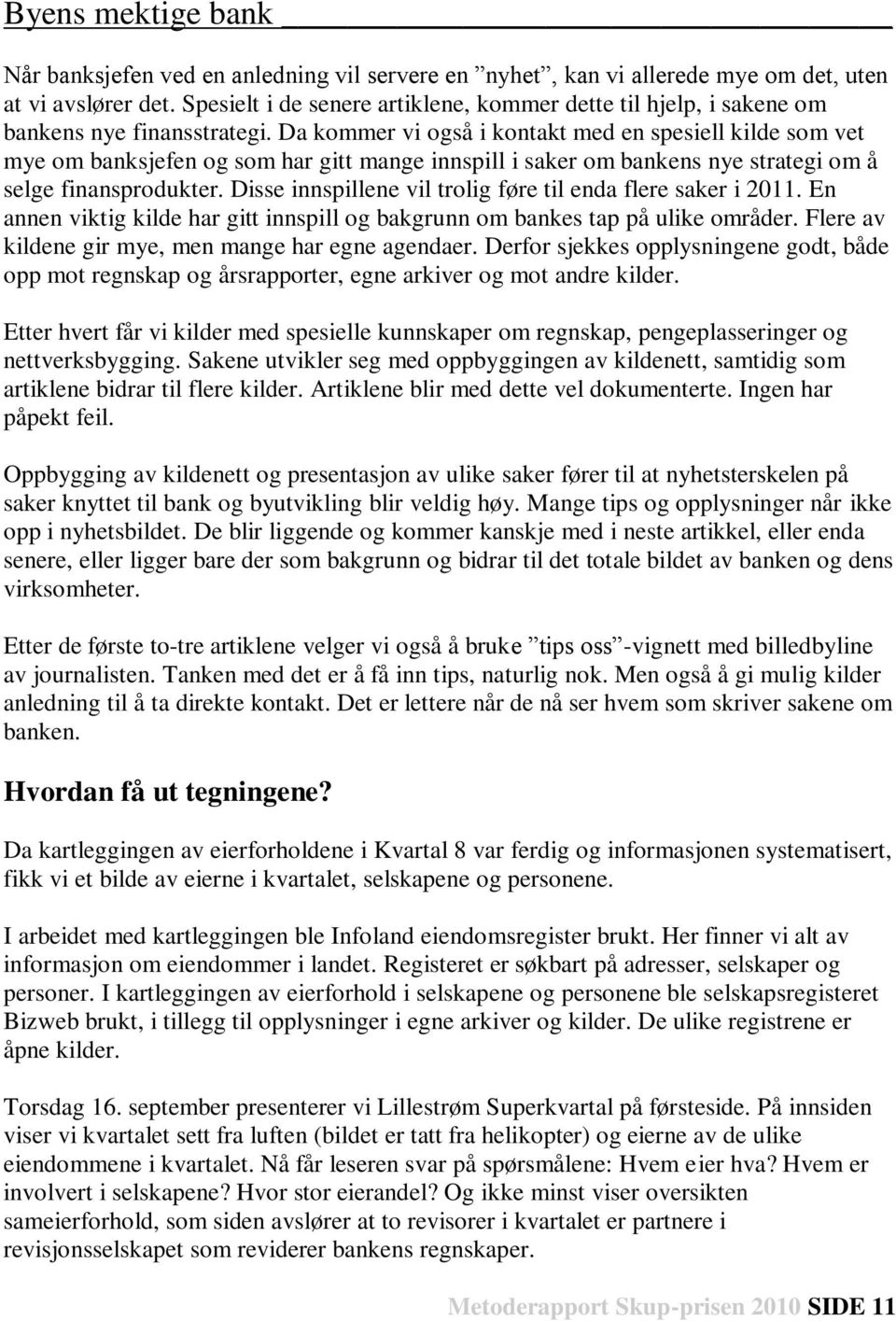 Da kommer vi også i kontakt med en spesiell kilde som vet mye om banksjefen og som har gitt mange innspill i saker om bankens nye strategi om å selge finansprodukter.