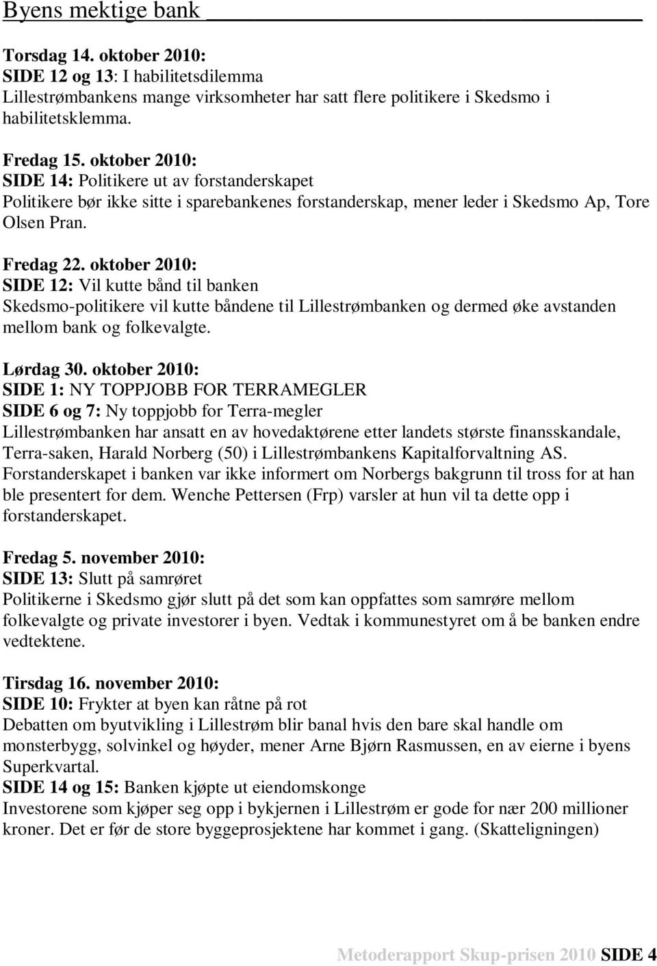 oktober 2010: SIDE 12: Vil kutte bånd til banken Skedsmo-politikere vil kutte båndene til Lillestrømbanken og dermed øke avstanden mellom bank og folkevalgte. Lørdag 30.