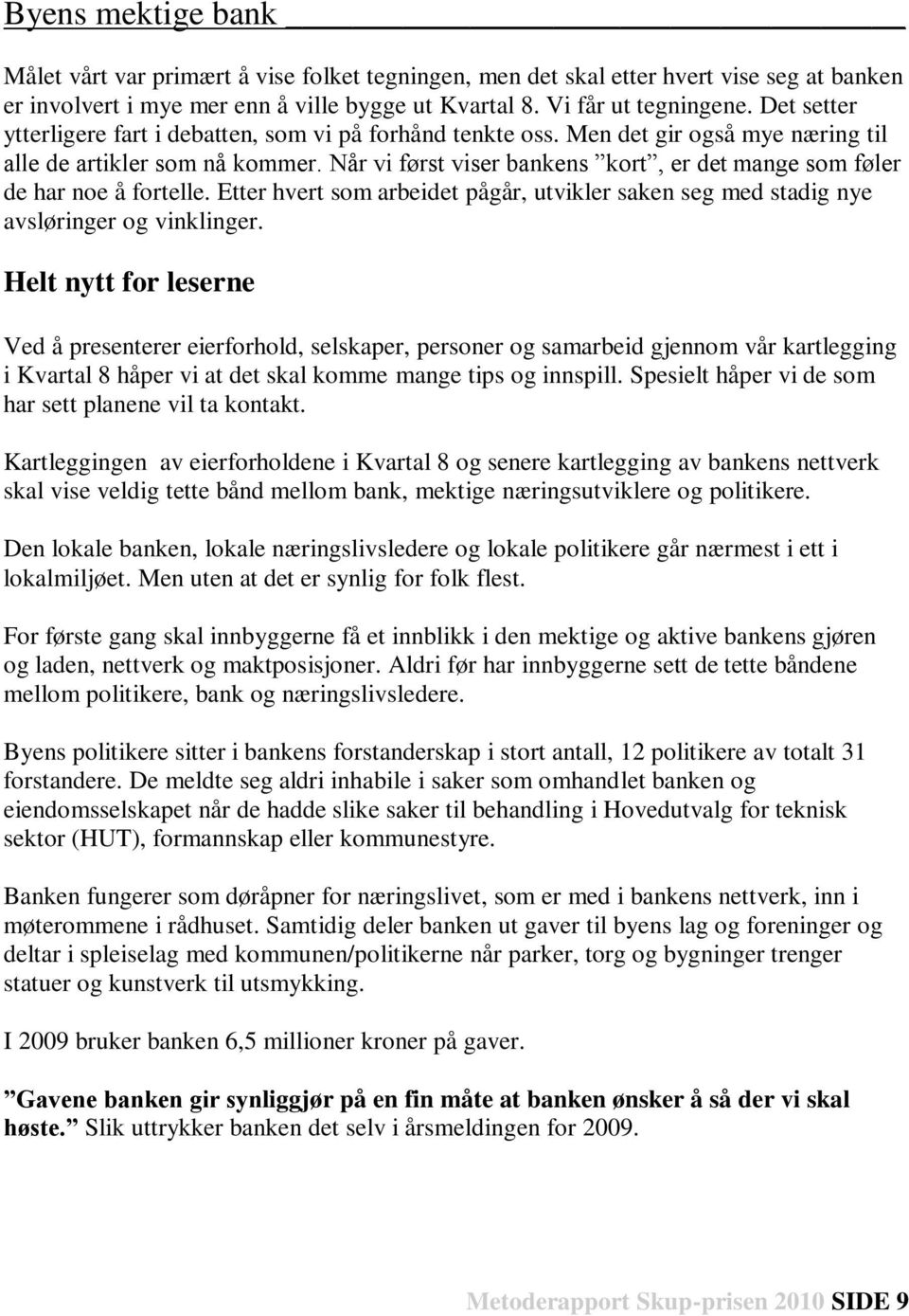 Når vi først viser bankens kort, er det mange som føler de har noe å fortelle. Etter hvert som arbeidet pågår, utvikler saken seg med stadig nye avsløringer og vinklinger.