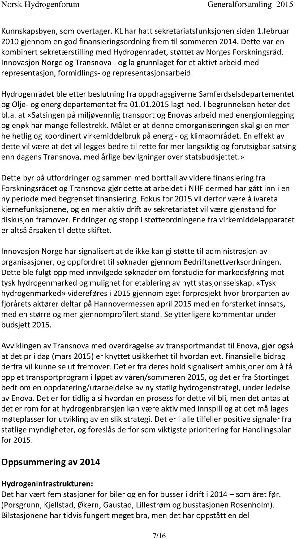 representasjonsarbeid. Hydrogenrådet ble etter beslutning fra oppdragsgiverne Samferdselsdepartementet og Olje- og energidepartementet fra 01.01.2015 lagt ned. I begrunnelsen heter det bl.a. at «Satsingen på miljøvennlig transport og Enovas arbeid med energiomlegging og enøk har mange fellestrekk.