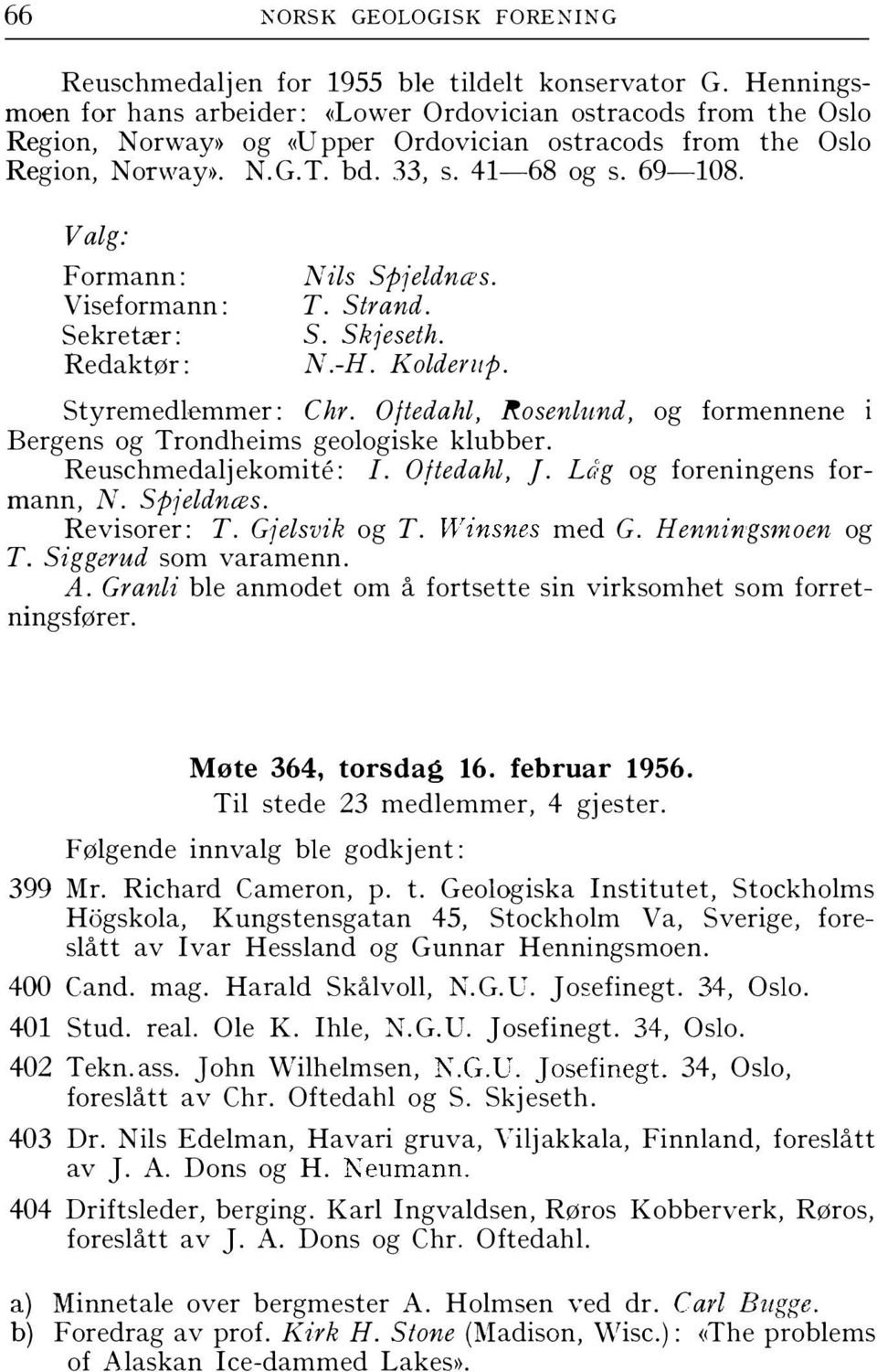 Valg: Formann: Viseformann: Sekretær: Redaktør: Nils Spjeldnæs. T. Strand. S. Skjeseth. N.H. Koldemp. Styremedlemmer: Chr.