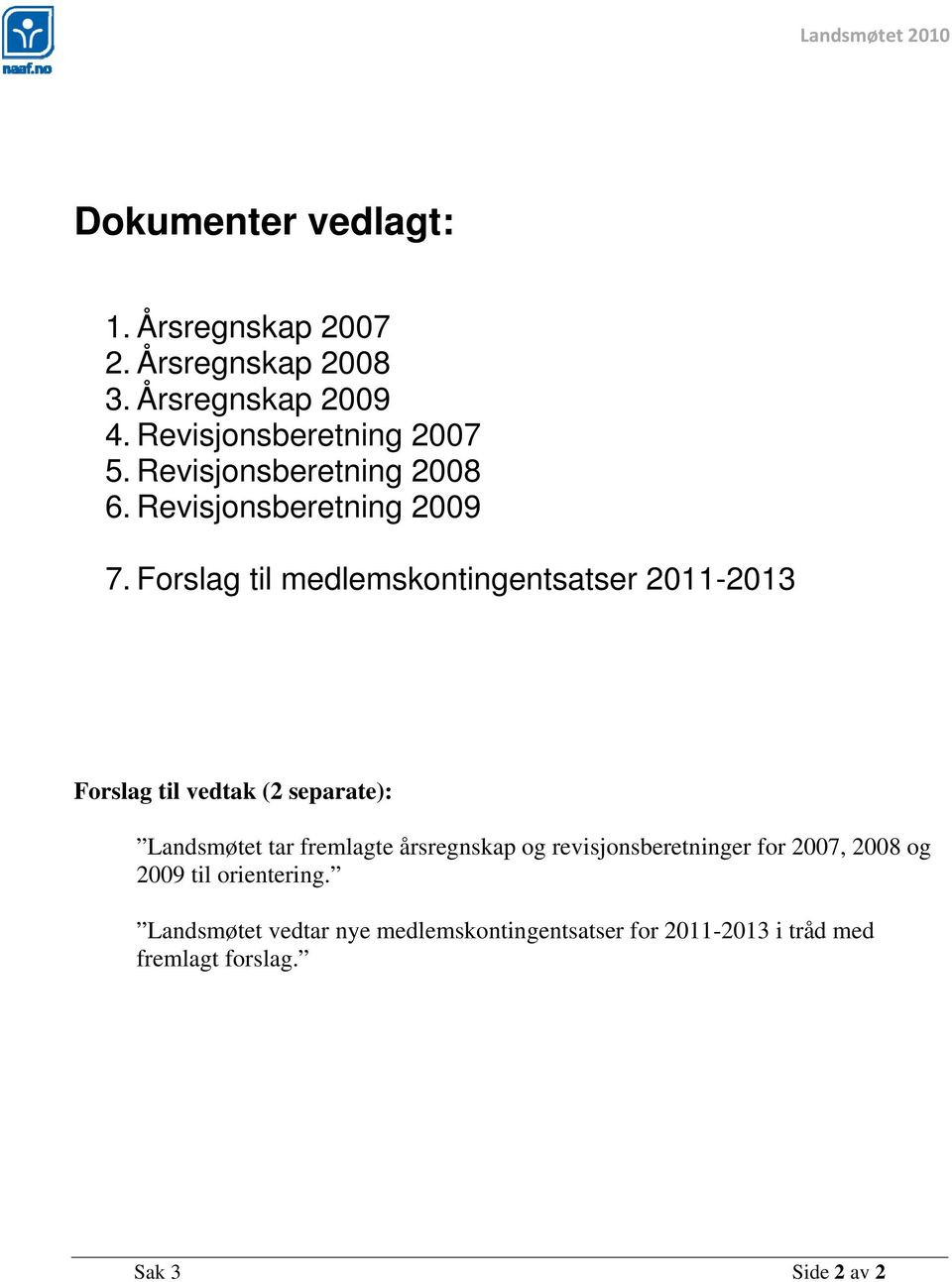 Forslag til medlemskontingentsatser 2011-2013 Forslag til vedtak (2 separate): Landsmøtet tar fremlagte årsregnskap