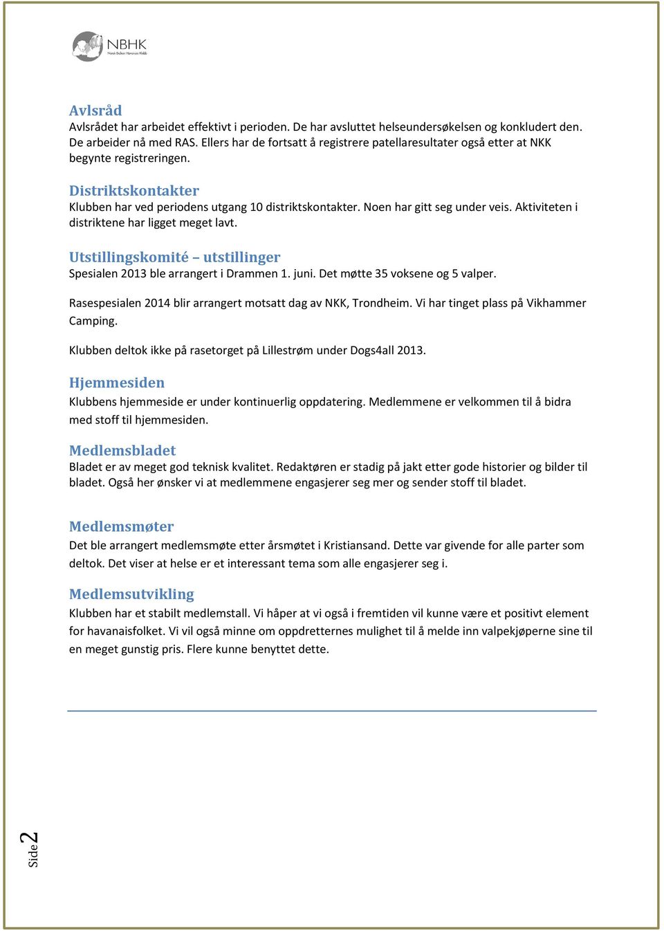 Aktiviteten i distriktene har ligget meget lavt. Utstillingskomité utstillinger Spesialen 2013 ble arrangert i Drammen 1. juni. Det møtte 35 voksene og 5 valper.