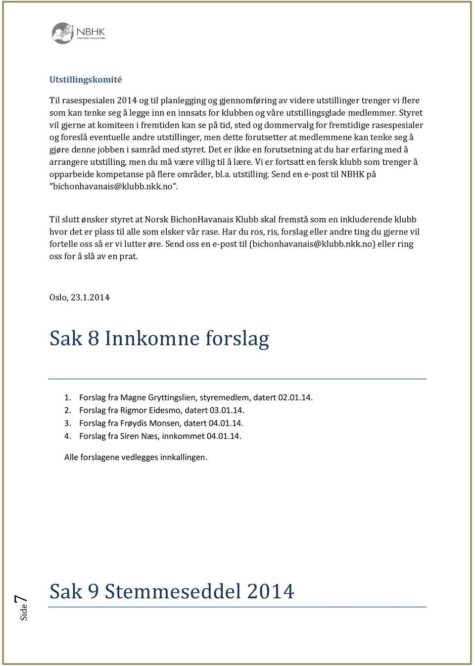 Styret vil gjerne at komiteen i fremtiden kan se på tid, sted og dommervalg for fremtidige rasespesialer og foreslå eventuelle andre utstillinger, men dette forutsetter at medlemmene kan tenke seg å