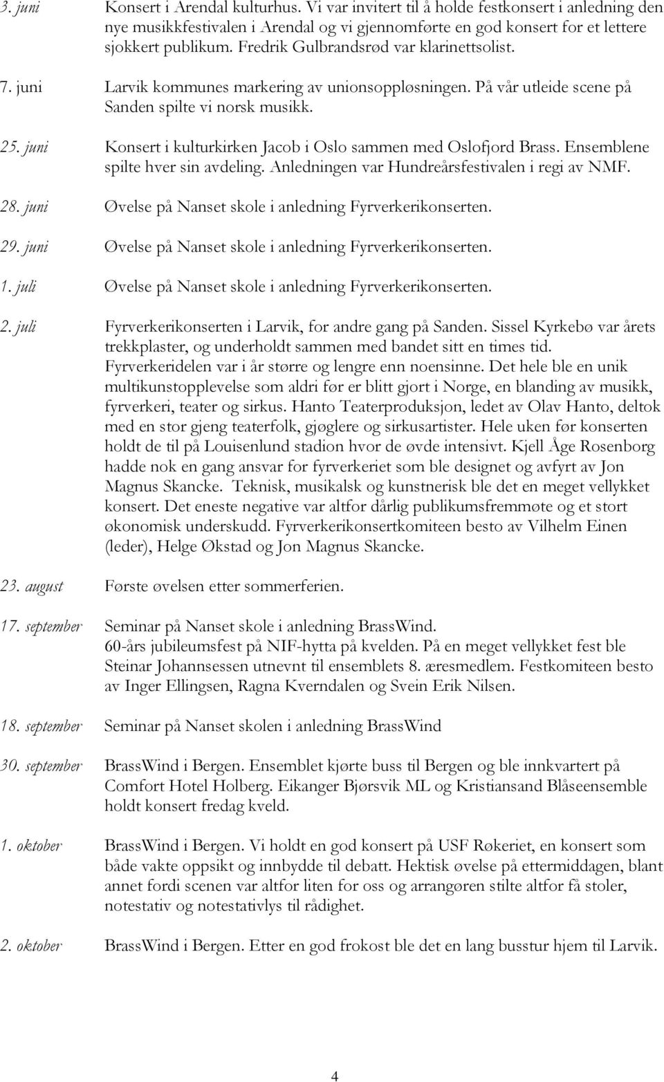 juni Konsert i kulturkirken Jacob i Oslo sammen med Oslofjord Brass. Ensemblene spilte hver sin avdeling. Anledningen var Hundreårsfestivalen i regi av NMF. 28.