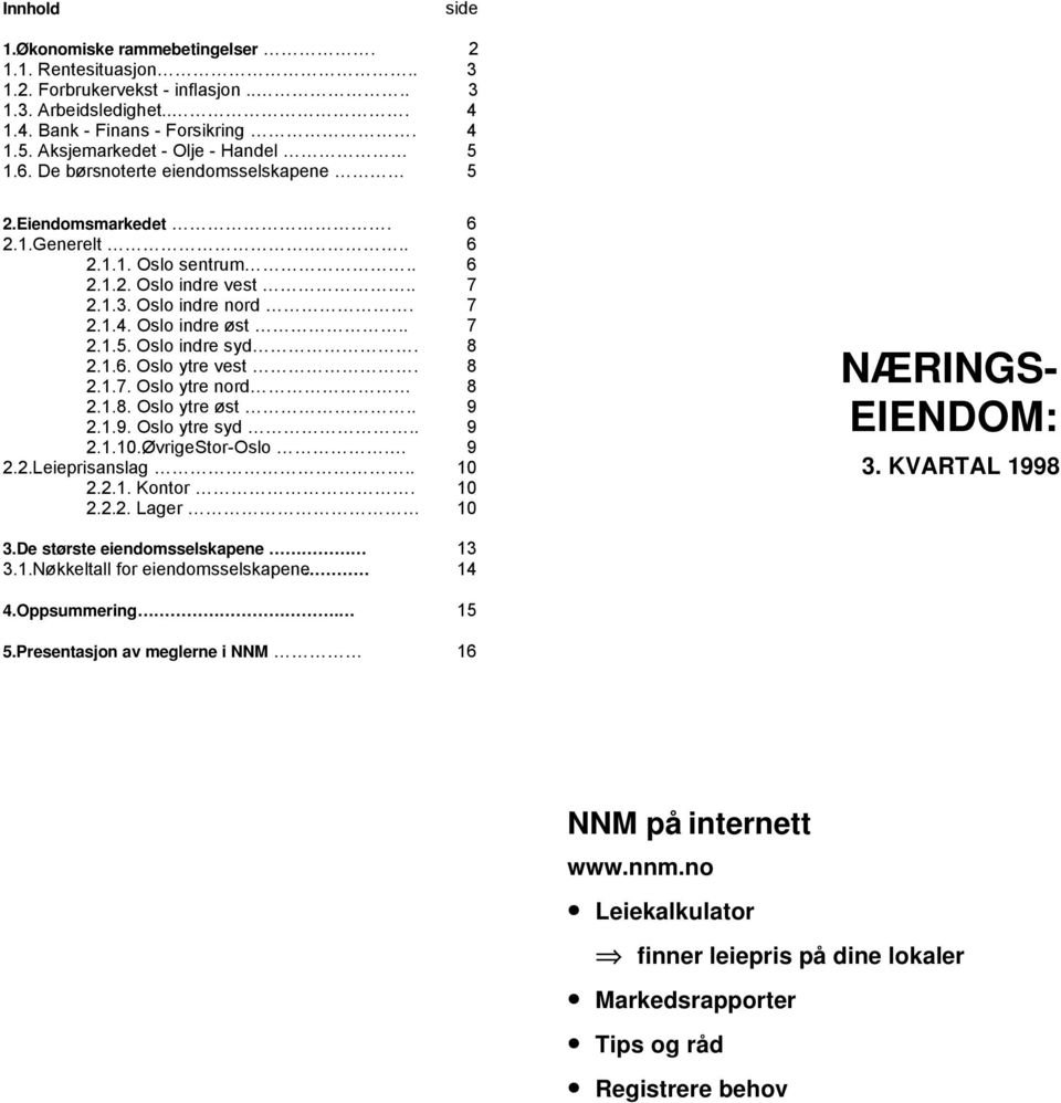 Oslo indre øst.. 7 2.1.5. Oslo indre syd. 8 2.1.6. Oslo ytre vest. 8 2.1.7. Oslo ytre nord 8 2.1.8. Oslo ytre øst.. 9 2.1.9. Oslo ytre syd.. 9 2.1.10.Øvrige Stor-Oslo. 9 2.2.Leieprisanslag.. 10 2.2.1. Kontor.