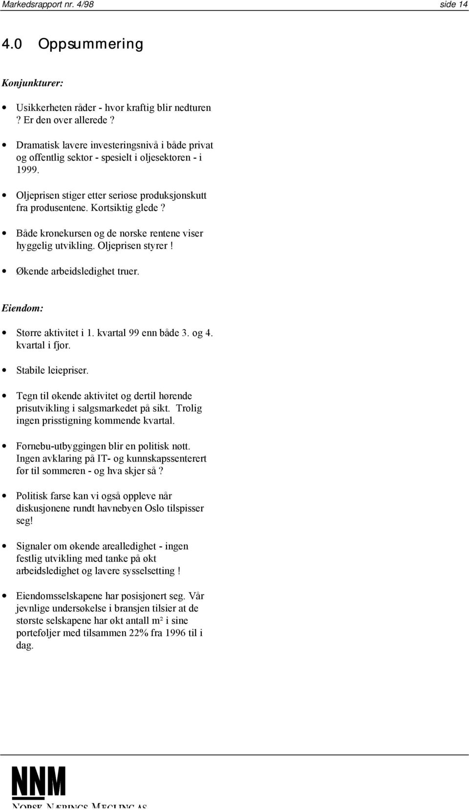 Både kronekursen og de norske rentene viser hyggelig utvikling. Oljeprisen styrer! Økende arbeidsledighet truer. Eiendom: Større aktivitet i 1. kvartal 99 enn både 3. og 4. kvartal i fjor.