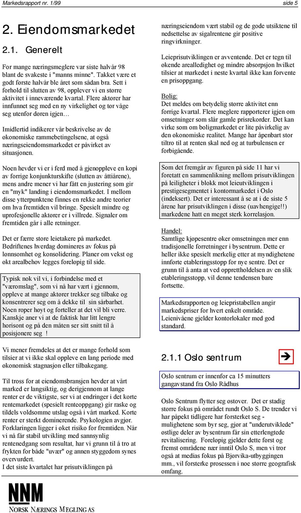 Flere aktører har innfunnet seg med en ny virkelighet og tør våge seg utenfor døren igjen Imidlertid indikerer vår beskrivelse av de økonomiske rammebetingelsene, at også næringseiendomsmarkedet er