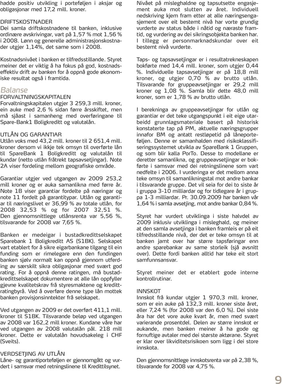 Kostnadsnivået i banken er tilfredsstillande. Styret meiner det er viktig å ha fokus på god, kostnadseffektiv drift av banken for å oppnå gode økonomiske resultat også i framtida.