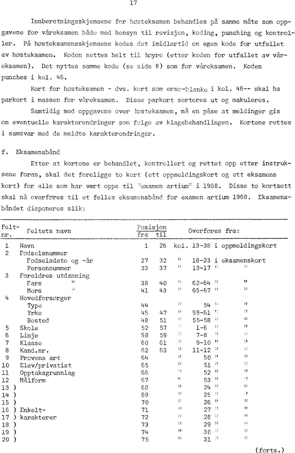 Det nyttes samme kode (se side 8) som for våreksamen. Koden punches i kol. 46. Kort for hosteksamen - dvs kort som erno-ilanke i kol. 46-- skal ha parkort i massen for våreksamen.