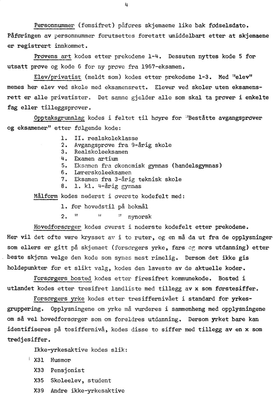 Med "elev" menes her elev ved skole med eksamensrett. Elever ved skoler uten eksamensrett er alle privatister. Det samme gjelder alle som skal ta prover i enkelte fag eller tilleggsprøver.