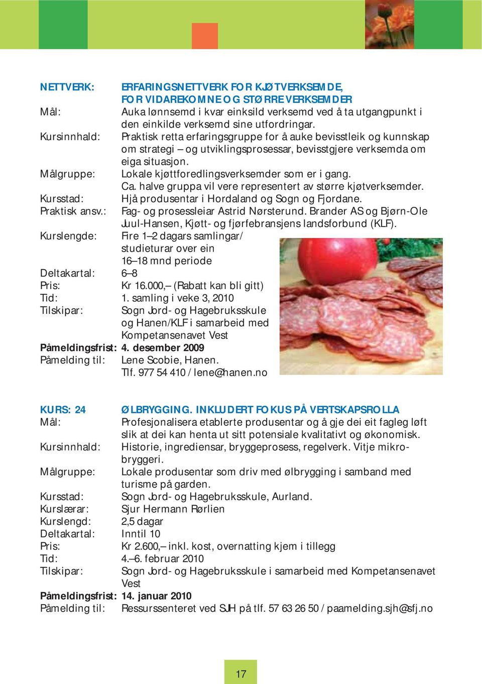 Målgruppe: Lokale kjøttforedlingsverksemder som er i gang. Ca. halve gruppa vil vere representert av større kjøtverksemder. Kursstad: Hjå produsentar i Hordaland og Sogn og Fjordane. Praktisk ansv.