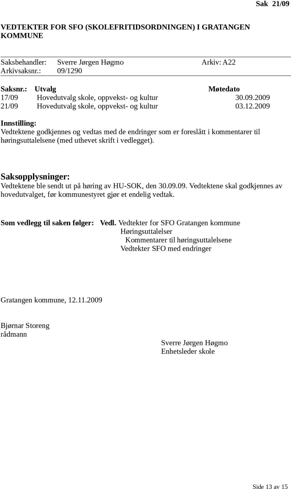 2009 Innstilling: Vedtektene godkjennes og vedtas med de endringer som er foreslått i kommentarer til høringsuttalelsene (med uthevet skrift i vedlegget).