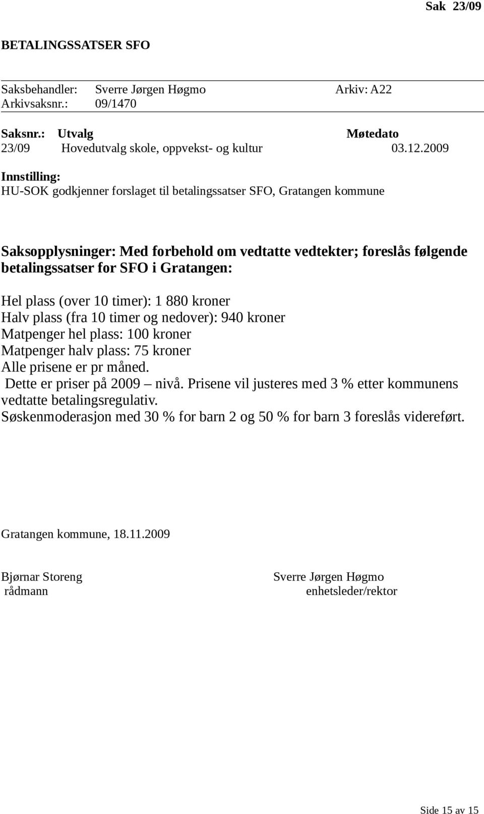 Hel plass (over 10 timer): 1 880 kroner Halv plass (fra 10 timer og nedover): 940 kroner Matpenger hel plass: 100 kroner Matpenger halv plass: 75 kroner Alle prisene er pr måned.