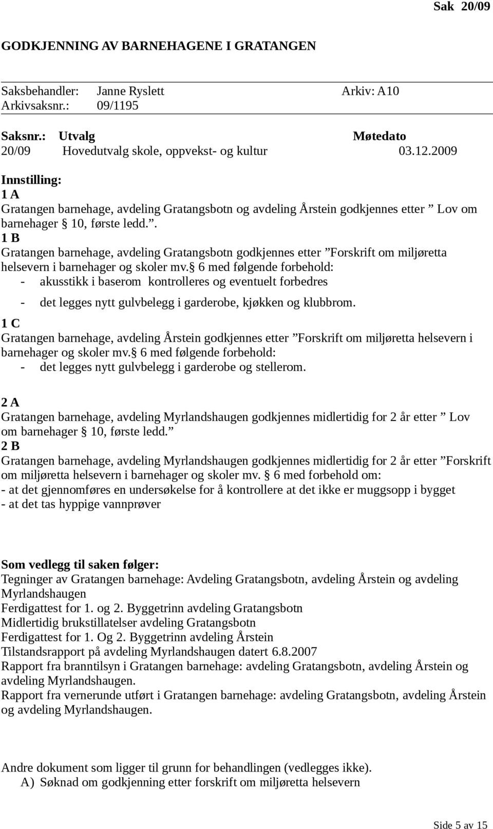 . 1 B Gratangen barnehage, avdeling Gratangsbotn godkjennes etter Forskrift om miljøretta helsevern i barnehager og skoler mv.