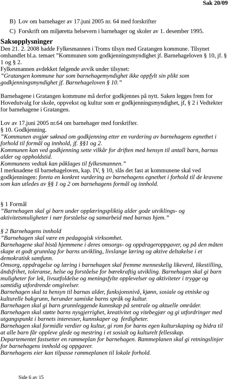 Fylkesmannen avdekket følgende avvik under tilsynet: Gratangen kommune har som barnehagemyndighet ikke oppfylt sin plikt som godkjenningsmyndighet jf. Barnehageloven 10.