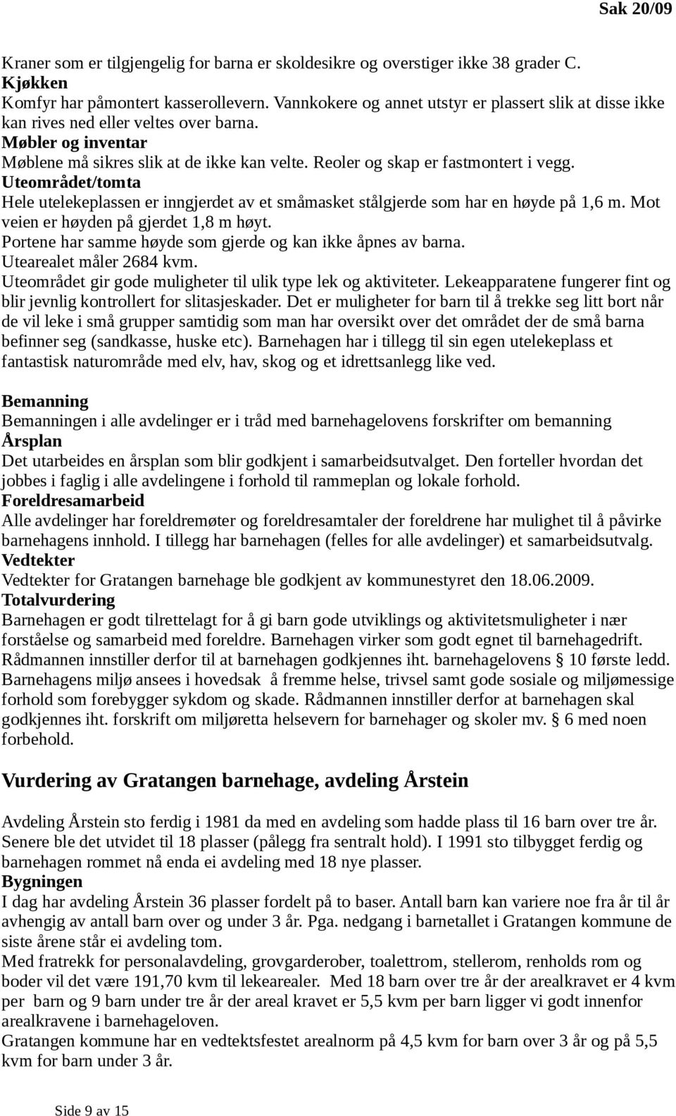 Uteområdet/tomta Hele utelekeplassen er inngjerdet av et småmasket stålgjerde som har en høyde på 1,6 m. Mot veien er høyden på gjerdet 1,8 m høyt.