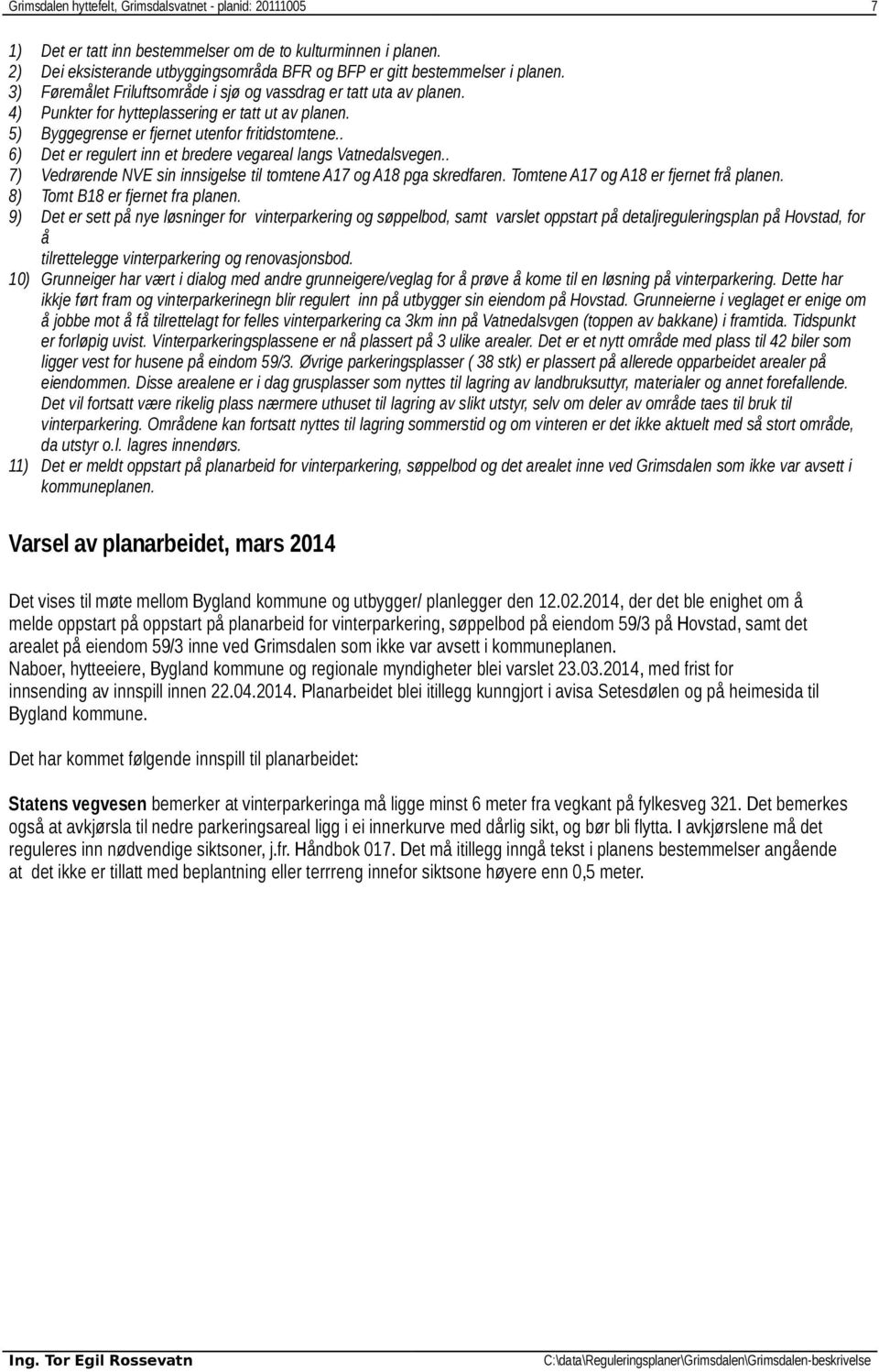 5) Byggegrense er fjernet utenfor fritidstomtene.. 6) Det er regulert inn et bredere vegareal langs Vatnedalsvegen.. 7) Vedrørende NVE sin innsigelse til tomtene A17 og A18 pga skredfaren.