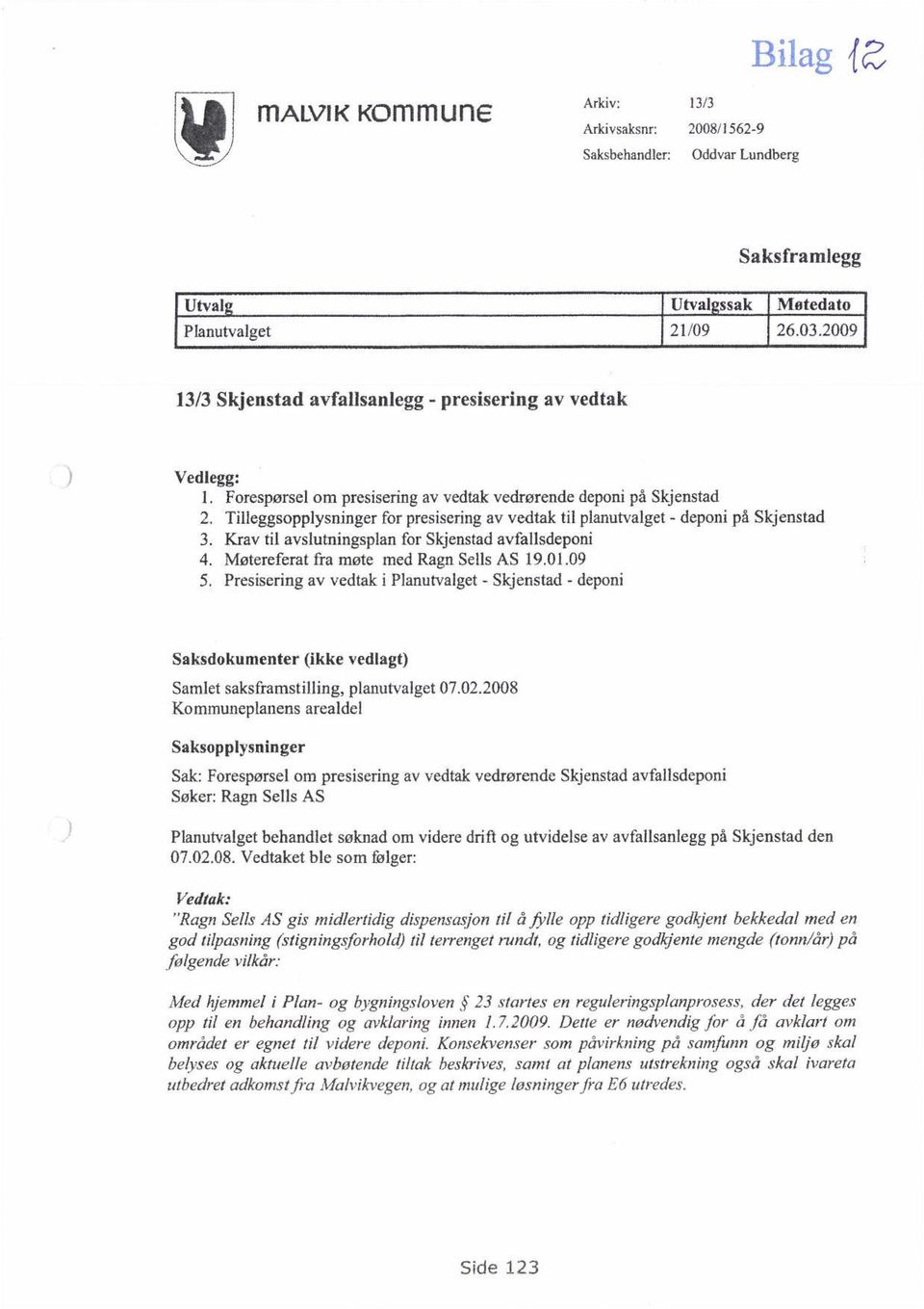 Tilleggsopplysninger for presisering av vedtak til planutvalget deponi på Skjenstad 3. Krav til avslutningsplan for Skjenstad avfallsdeponi 4. Møtereferat fra møte med Ragn Sells AS 19.01.09 5.