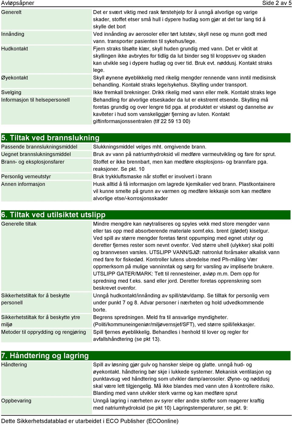 Fjern straks tilsølte klær, skyll huden grundig med vann. Det er viktit at skyllingen ikke avbrytes for tidlig da lut binder seg til kroppsvev og skaden kan utvikle seg i dypere hudlag og over tid.