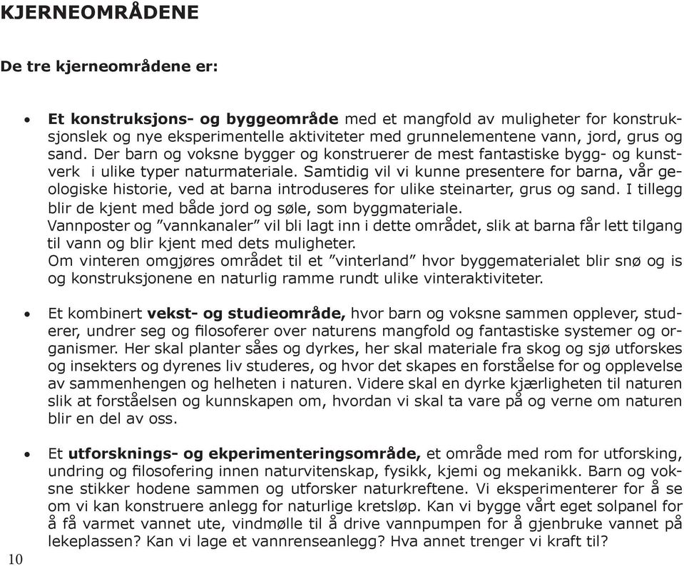 Samtidig vil vi kunne presentere for barna, vår geologiske historie, ved at barna introduseres for ulike steinarter, grus og sand. I tillegg blir de kjent med både jord og søle, som byggmateriale.