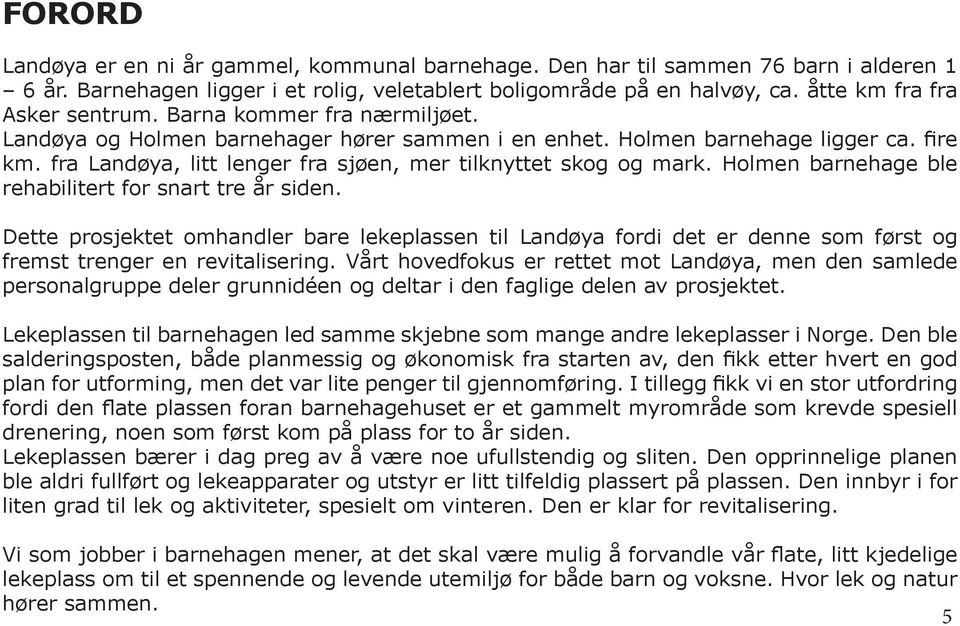 fra Landøya, litt lenger fra sjøen, mer tilknyttet skog og mark. Holmen barnehage ble rehabilitert for snart tre år siden.