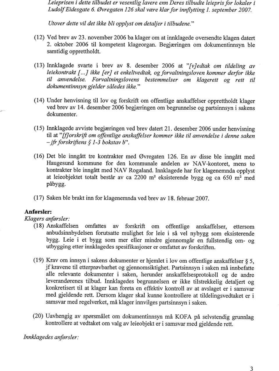 Begjæringen om dokumentinnsyn ble samtidig opprettholdt. (13) Innklagede svarte i brev av 8. desember 2006 at [v]edtak om tildeling av leiekontrakt [.