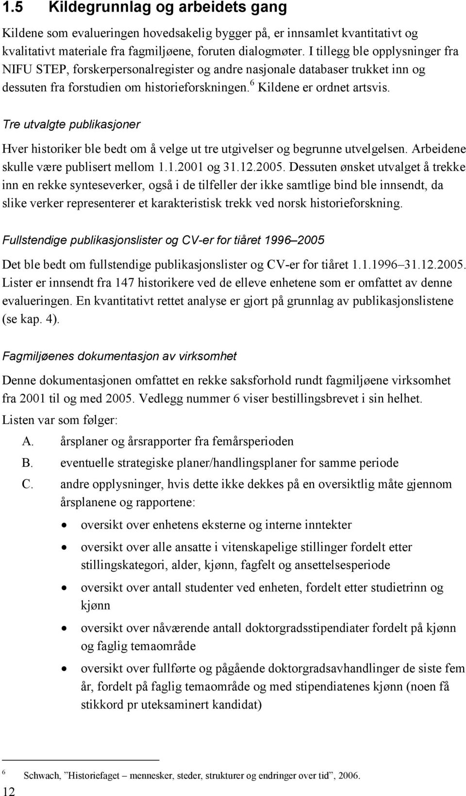 Tre utvalgte publikasjoner Hver historiker ble bedt om å velge ut tre utgivelser og begrunne utvelgelsen. Arbeidene skulle være publisert mellom 1.1.2001 og 31.12.2005.